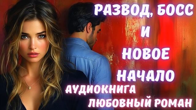 АУДИОКНИГА: РАЗВОД, БОСС И НОВОЕ НАЧАЛО СЛУШАТЬ ЛЮБОВНЫЙ РОМАН смотреть онлайн