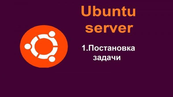 1. Постановка задачи по настройке Ubuntu Server (Убунту сервер)