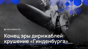 Конец эры дирижаблей: крушение «Гинденбурга»
