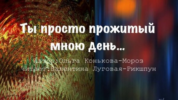 «ТЫ ПРОСТО ПРОЖИТЫЙ МНОЮ ДЕНЬ» Ольга Конькова-Мороз/Проникновенно и очень сильно!!!