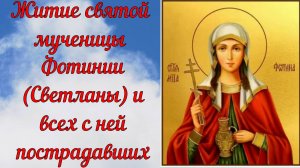 Житие святой мученицы Фотинии (Светланы) и всех с ней пострадавших.