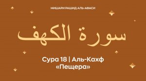 Сура 18 Аль-Кахф (араб. سورة الكهف — Пещера). Читает Миша́ри ибн Ра́шид аль-Афа́си.