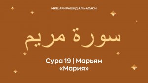 Сура 19 Марьям (араб. سورة مريم — Мария). Читает Миша́ри ибн Ра́шид аль-Афа́си.