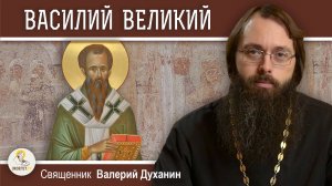 СВЯТИТЕЛЬ ВАСИЛИЙ ВЕЛИКИЙ. Священник Валерий Духанин