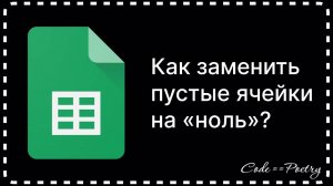 Google Таблицы: Как заменить пустые ячейки на «ноль»?