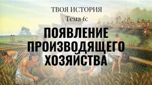 Твоя История №6. Появление производящего хозяйства