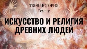 Твоя История №5. Искусство и религия древних людей