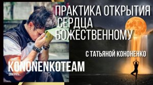 ПРАКТИКА ДОВЕРИЯ МИРОЗДАНИЮ И ОТКРЫТИЯ СЕРДЦА БОЖЕСТВЕННОМУ.