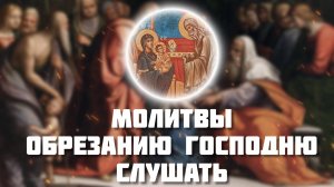 14 Января Обрезание Господне. Молитвы Обрезанию Господню. Православные молитвы слушать онлайн.