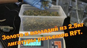 Золото и палладий из 2.5 кг лигатуры разъемов RFT.