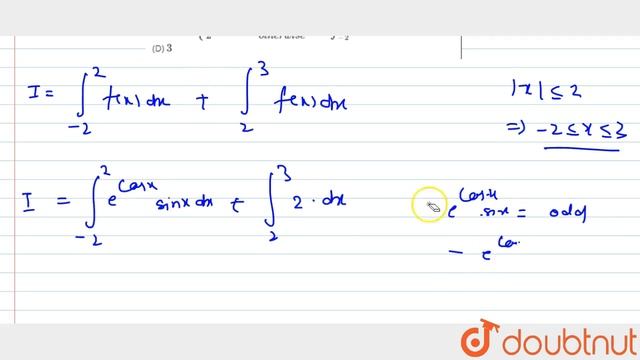 If `f(x)={(e^(cosx)sinx, |x|le2),(2, otherwise):}` then `int_-2^3f(x)dx=` (A) `0` (B) `1` (C) `2` смотреть онлайн