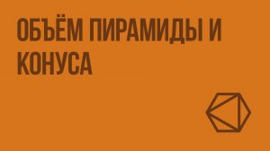 Объём пирамиды и конуса. Видеоурок по геометрии 11 класс