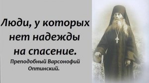 Люди, у которых нет надежды на спасение. Преподобный Варсонофий Оптинский.