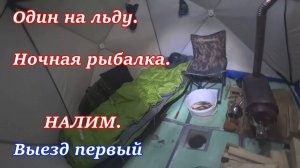 ОДИН НА ЛЬДУ. Ночная рыбалка. НАЛИМ. Выезд первый