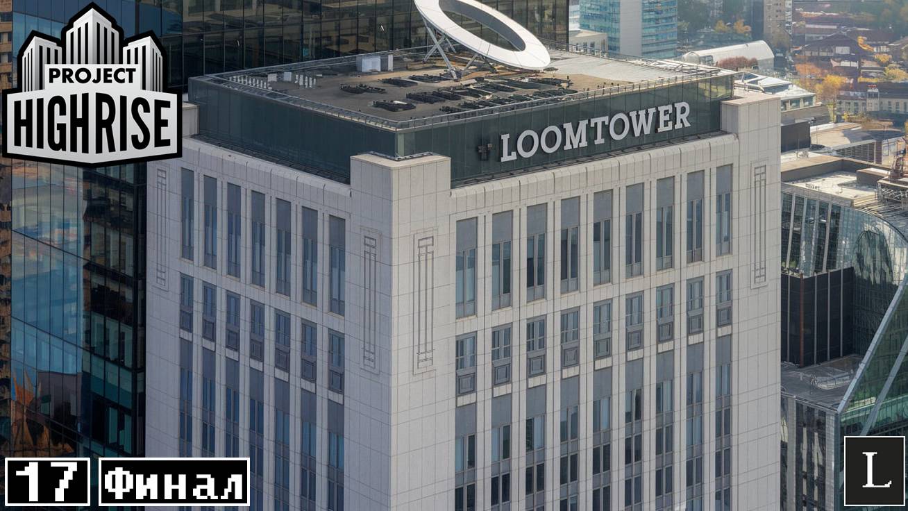 LoomTower завершен! Project Highrise #17 ФИНАЛ