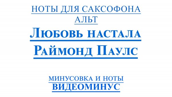 ВИДЕОМИНУС Любовь настала. Раймонд Паулс саксофон АЛЬТ НОТЫ + PDF + МИНУС