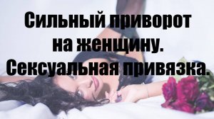 Приворот в домашних условиях. Сексуальная привязка на женщину.