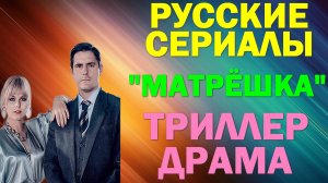 Русские сериалы: Новинки-2024. Триллер-драма: «Матрёшка»