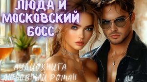 ЛЮДА И МОСКОВСКИЙ БОСС: АУДИОКНИГА ЛЮБОВНЫЙ РОМАН СЛУШАТЬ