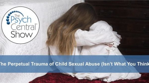 The Perpetual Trauma of Child Sexual Abuse (Isn’t What You Think)