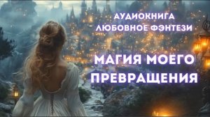 ЛЮБОВНОЕ ФЭНТЕЗИ: МАГИЯ МОЕГО ПРЕВРАЩЕНИЯ СЛУШАТЬ