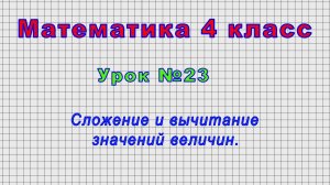 Математика 4 класс (Урок№23 - Сложение и вычитание значений величин.)