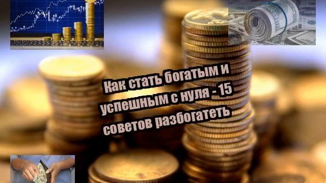 Как стать богатым и успешным с нуля - 15 советов разбогатеть смотреть онлайн