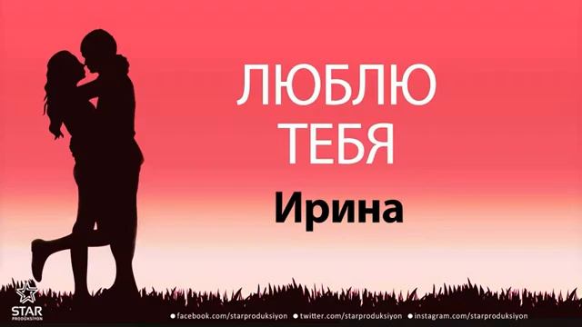 люблю тебя Ирина песня любви на имя смотреть онлайн