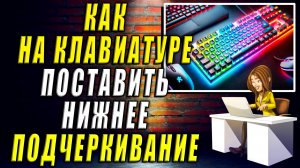 Как поставить нижнее подчеркивание на клавиатуре