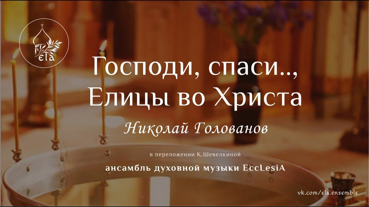 ГОСПОДИ, СПАСИ.., ЕЛИЦЫ ВО ХРИСТА.  Н.Голованов | EccLesiA Ensemble
