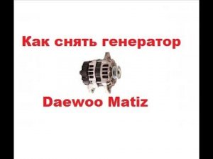 Как снять генератор Дэу Матиз (Daewoo Matiz)? Подробно.