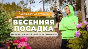 Ландшафтная стройка. Весенняя посадка. Как сажать? В какой грунт? Как ухаживать?