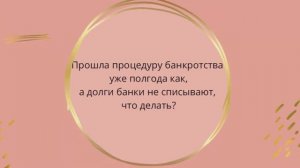 Прошла процедуру банкротства уже полгода как, а долги банки не списывают, что делать_