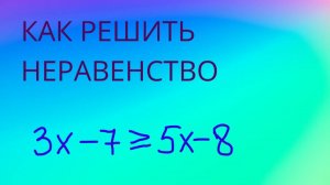 как решать НЕРАВЕНСТВА С ОДНОЙ ПЕРЕМЕННОЙ