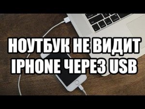 Ноутбук не видит Iphone через USB кабель.Что делать?