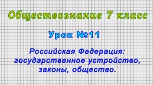 Обществознание 7 класс (Урок№11 - РФ: государственное устройство, законы, общество.)