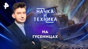На гусеницах — Наука и техника (30.06.2024)