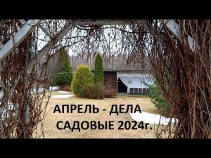 Апрель 2024г. Дела садовые в природном земледелии.