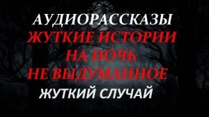 СТРАШНЫЕ РАССКАЗЫ НА НОЧЬ-ЖУТКИЙ СЛУЧАЙ