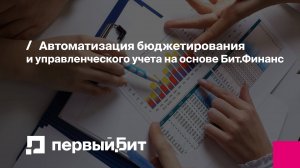 Автоматизация бюджетирования и управленческого учета на основе Бит.Финанc | Первый Бит