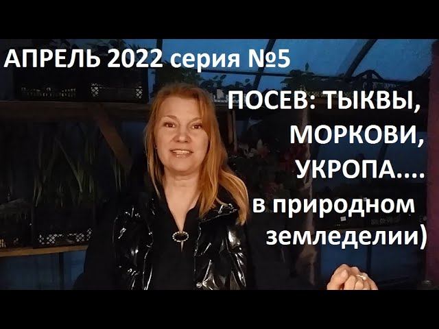 Апрель 2022 серия №5. Посев тыквы, моркови, укропа в природном земледелии. смотреть онлайн