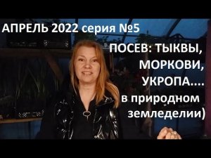 Апрель 2022 серия №5. Посев тыквы, моркови, укропа в природном земледелии.