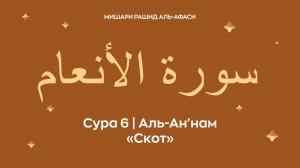 Сура 6 Аль-Ан'нам (араб. سورة الأنعام — Скот). Читает Миша́ри ибн Ра́шид аль-Афа́си.