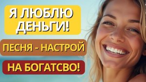 Любовь к Деньгам Раскрывается через Песню - Аффирмацию! Настрой на каждый день!