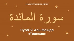 Сура 5 Аль-Ма'ида (араб. سورة المائدة — Трапеза). Читает Миша́ри ибн Ра́шид аль-Афа́си.