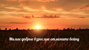 Милые добрые взрослые, отмените войну!