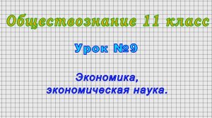 Обществознание 11 класс (Урок№9 - Экономика, экономическая наука.)