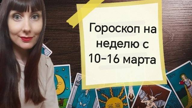 Гороскоп на неделю с 10-16 марта.Карта недели для каждого знака смотреть онлайн