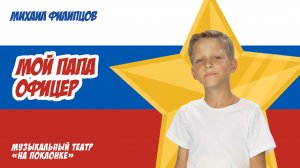 «Мой папа офицер» — Музыкальный театр на Поклонке, Михаил Филипцов