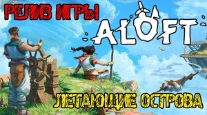 Aloft - РЕЛИЗ ИГРЫ - Прохождение на русском - НОВАЯ ВЫЖИВАЛКА Первый взгляд и обзор - Игра - Game
